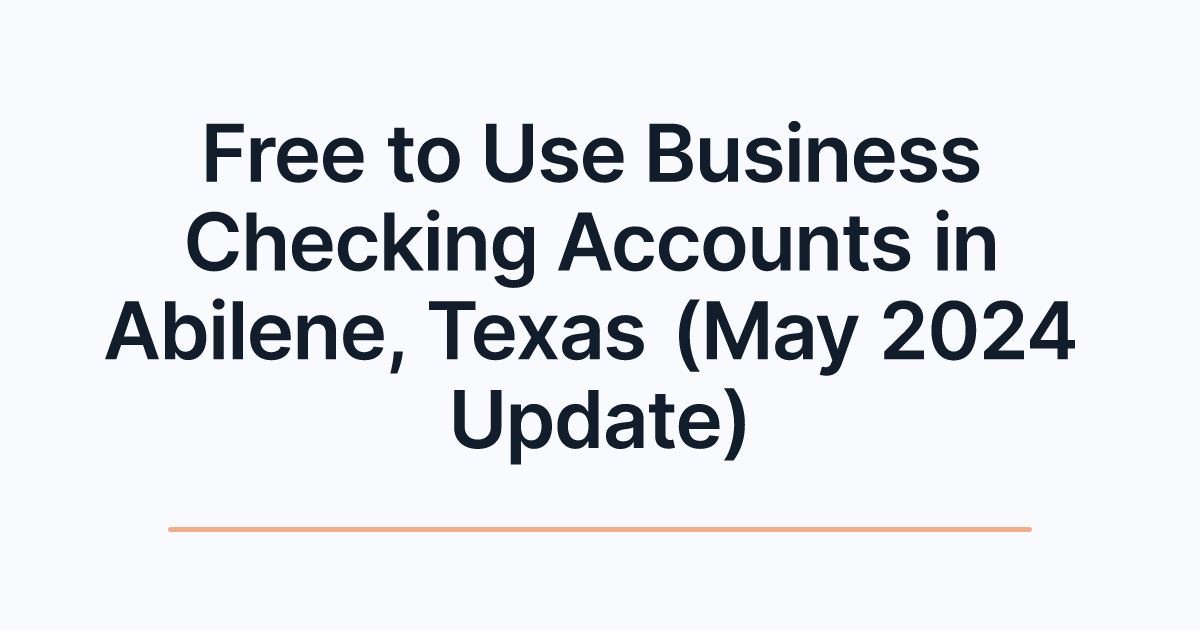 Free to Use Business Checking Accounts in Abilene, Texas (May 2024 Update)